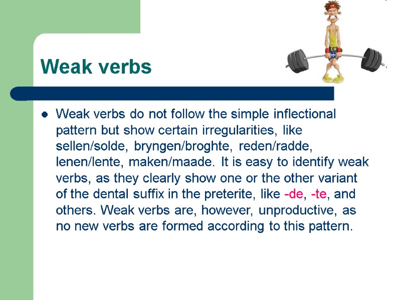 Weak verbs Weak verbs do not follow the simple inflectional pattern but show certain